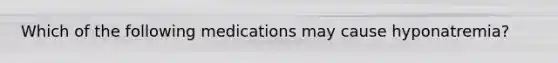 Which of the following medications may cause hyponatremia?