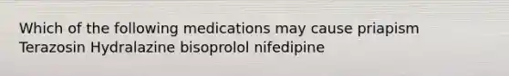 Which of the following medications may cause priapism Terazosin Hydralazine bisoprolol nifedipine