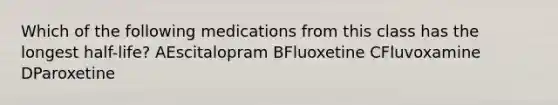 Which of the following medications from this class has the longest half-life? AEscitalopram BFluoxetine CFluvoxamine DParoxetine