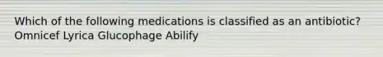 Which of the following medications is classified as an antibiotic? Omnicef Lyrica Glucophage Abilify