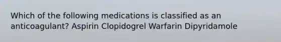 Which of the following medications is classified as an anticoagulant? Aspirin Clopidogrel Warfarin Dipyridamole