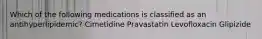 Which of the following medications is classified as an antihyperlipidemic? Cimetidine Pravastatin Levofloxacin Glipizide