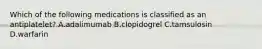 Which of the following medications is classified as an antiplatelet? A.adalimumab B.clopidogrel C.tamsulosin D.warfarin