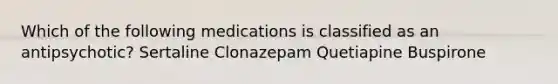 Which of the following medications is classified as an antipsychotic? Sertaline Clonazepam Quetiapine Buspirone