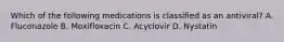 Which of the following medications is classified as an antiviral? A. Fluconazole B. Moxifloxacin C. Acyclovir D. Nystatin