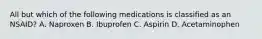 All but which of the following medications is classified as an NSAID? A. Naproxen B. Ibuprofen C. Aspirin D. Acetaminophen