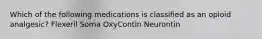 Which of the following medications is classified as an opioid analgesic? Flexeril Soma OxyContin Neurontin