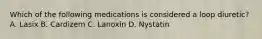 Which of the following medications is considered a loop diuretic? A. Lasix B. Cardizem C. Lanoxin D. Nystatin