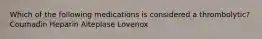 Which of the following medications is considered a thrombolytic? Coumadin Heparin Alteplase Lovenox