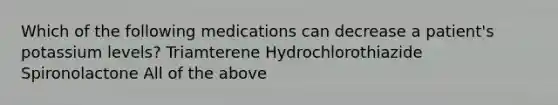 Which of the following medications can decrease a patient's potassium levels? Triamterene Hydrochlorothiazide Spironolactone All of the above