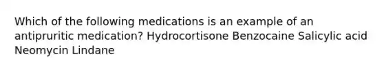 Which of the following medications is an example of an antipruritic medication? Hydrocortisone Benzocaine Salicylic acid Neomycin Lindane