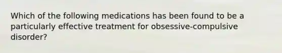 Which of the following medications has been found to be a particularly effective treatment for obsessive-compulsive disorder?