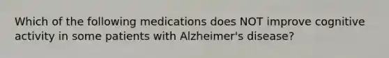 Which of the following medications does NOT improve cognitive activity in some patients with Alzheimer's disease?