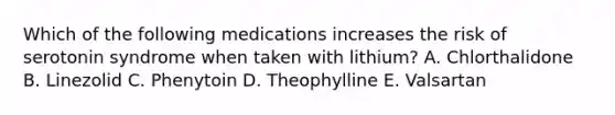 Which of the following medications increases the risk of serotonin syndrome when taken with lithium? A. Chlorthalidone B. Linezolid C. Phenytoin D. Theophylline E. Valsartan