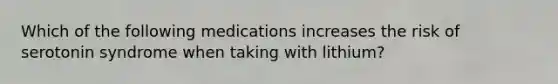 Which of the following medications increases the risk of serotonin syndrome when taking with lithium?