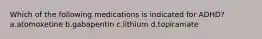 Which of the following medications is indicated for ADHD? a.atomoxetine b.gabapentin c.lithium d.topiramate