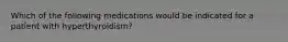 Which of the following medications would be indicated for a patient with hyperthyroidism?