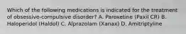 Which of the following medications is indicated for the treatment of obsessive-compulsive disorder? A. Paroxetine (Paxil CR) B. Haloperidol (Haldol) C. Alprazolam (Xanax) D. Amitriptyline