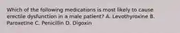 Which of the following medications is most likely to cause erectile dysfunction in a male patient? A. Levothyroxine B. Paroxetine C. Penicillin D. Digoxin