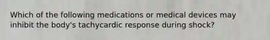 Which of the following medications or medical devices may inhibit the body's tachycardic response during shock?