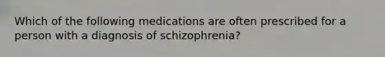 Which of the following medications are often prescribed for a person with a diagnosis of schizophrenia?