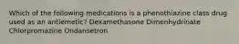 Which of the following medications is a phenothiazine class drug used as an antiemetic? Dexamethasone Dimenhydrinate Chlorpromazine Ondansetron