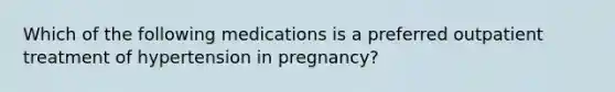 Which of the following medications is a preferred outpatient treatment of hypertension in pregnancy?