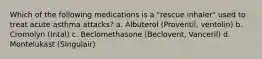 Which of the following medications is a "rescue inhaler" used to treat acute asthma attacks? a. Albuterol (Proventil, ventolin) b. Cromolyn (Intal) c. Beclomethasone (Beclovent, Vanceril) d. Montelukast (Singulair)