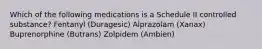 Which of the following medications is a Schedule II controlled substance? Fentanyl (Duragesic) Alprazolam (Xanax) Buprenorphine (Butrans) Zolpidem (Ambien)