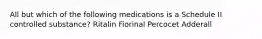 All but which of the following medications is a Schedule II controlled substance? Ritalin Fiorinal Percocet Adderall