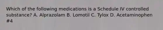 Which of the following medications is a Schedule IV controlled substance? A. Alprazolam B. Lomotil C. Tylox D. Acetaminophen #4