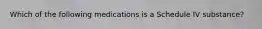 Which of the following medications is a Schedule IV substance?