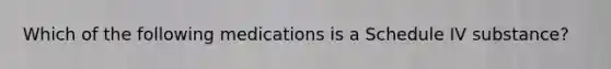 Which of the following medications is a Schedule IV substance?
