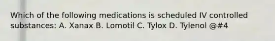 Which of the following medications is scheduled IV controlled substances: A. Xanax B. Lomotil C. Tylox D. Tylenol @#4