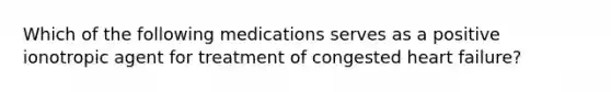 Which of the following medications serves as a positive ionotropic agent for treatment of congested heart failure?