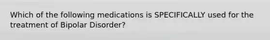 Which of the following medications is SPECIFICALLY used for the treatment of Bipolar Disorder?