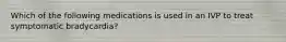 Which of the following medications is used in an IVP to treat symptomatic bradycardia?
