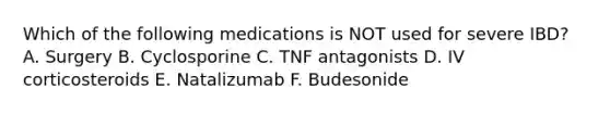 Which of the following medications is NOT used for severe IBD? A. Surgery B. Cyclosporine C. TNF antagonists D. IV corticosteroids E. Natalizumab F. Budesonide