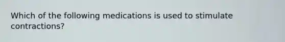 Which of the following medications is used to stimulate contractions?