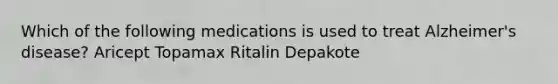 Which of the following medications is used to treat Alzheimer's disease? Aricept Topamax Ritalin Depakote