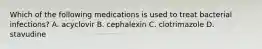 Which of the following medications is used to treat bacterial infections? A. acyclovir B. cephalexin C. clotrimazole D. stavudine