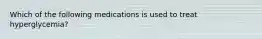 Which of the following medications is used to treat hyperglycemia?