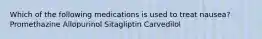 Which of the following medications is used to treat nausea? Promethazine Allopurinol Sitagliptin Carvedilol