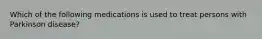 Which of the following medications is used to treat persons with Parkinson disease?