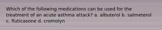 Which of the following medications can be used for the treatment of an acute asthma attack? a. albuterol b. salmeterol c. fluticasone d. cromolyn