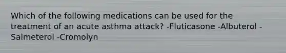 Which of the following medications can be used for the treatment of an acute asthma attack? -Fluticasone -Albuterol -Salmeterol -Cromolyn