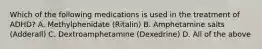 Which of the following medications is used in the treatment of ADHD? A. Methylphenidate (Ritalin) B. Amphetamine salts (Adderall) C. Dextroamphetamine (Dexedrine) D. All of the above