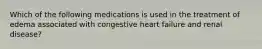 Which of the following medications is used in the treatment of edema associated with congestive heart failure and renal disease?