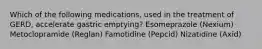 Which of the following medications, used in the treatment of GERD, accelerate gastric emptying? Esomeprazole (Nexium) Metoclopramide (Reglan) Famotidine (Pepcid) Nizatidine (Axid)