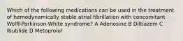 Which of the following medications can be used in the treatment of hemodynamically stable atrial fibrillation with concomitant Wolff-Parkinson-White syndrome? A Adenosine B Diltiazem C Ibutilide D Metoprolol